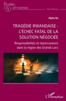 Tragédie rwandaise : l’échec fatal de la solution négociée: Responsabilités et répercussions dans la région des Grands Lacs (French Edition) 2336449226 Book Cover