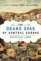 The Grand Spas of Central Europe: A History of Intrigue, Politics, Art, and Healing 1442222360 Book Cover