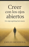 Creer con los ojos abiertos: Un viaje espiritual sin muros (Spanish Edition) B0FDK59DY2 Book Cover