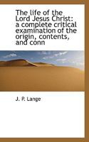 The life of the Lord Jesus Christ: a complete critical examination of the origin, contents, and conn 3348033675 Book Cover