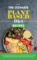 The Ultimate Plant Based Diet Recipes: The Ultimate Guide with Best Delicious Plant Based Diet Recipes for Vibrant Health, Radiant Energy and Improved Mood! 1801833273 Book Cover