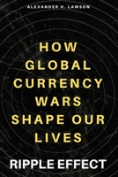 Ripple Effect: How Global Currency Wars Shape Our Lives B0F32WYFJ2 Book Cover