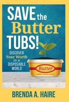 Save the Butter Tubs!: Discover Your Worth in a Disposable World 1640853456 Book Cover