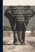 Report on the Outbreak of the Rebellion and the Policy of the Government With Regard to its Suppression .. 1021457981 Book Cover