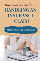 Homeowners Guide to Handling An Insurance Claim: Making The Sense Insanity B08YQFWCDW Book Cover