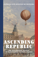 Ascending Republic: The Ballooning Revival in Nineteenth-Century France 0262549808 Book Cover