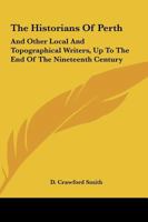 The Historians of Perth, and Other Local and Topographical Writers, Up to the End of the Nineteenth Century 0548307709 Book Cover