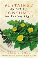 Sustained by Eating, Consumed by Eating Right: Reflections, Rhymes, Rants, and Recipes 1438446241 Book Cover