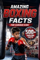 Amazing Boxing Facts For Curious Kids: 500+ Incredible Facts About Boxing History, Olympic Champions, Rules, Gloves, Weight Classes, Records & the Science of the Sport for Ages 8–14 B0H6V8L3CJ Book Cover