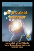 The Unshakeable Entrepreneur: Beginner's Guide to Critical Thinking for Smarter Decisions, Stronger Resilience, and Sustainable Success B0FQ36MKRZ Book Cover