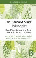 On Bernard Suits’ Philosophy: How Play, Games, and Sport Shape a Life Worth Living (Ethics and Sport) 104117229X Book Cover