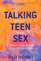 Talking with Your Teen about Sex: A Practical Guide for Catholics 1646802241 Book Cover