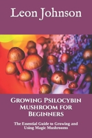 Growing Psilocybin Mushroom for Beginners: The Essential Guide to Growing and Using Magic Mushrooms B08ZBMR7MB Book Cover