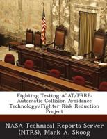 Fighting Testing ACAT/FRRP: Automatic Collision Avoidance Technology/Fighter Risk Reduction Project 1289023794 Book Cover