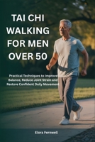 TAI CHI WALKING FOR MEN OVER 50: Practical Techniques to Improve Balance, Reduce Joint Strain and Restore Confident Daily Movement B0GBVCRY5B Book Cover