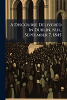 A Discourse Delivered In Dublin, N.h., September 7, 1845: It Being The Sabbath After The Twenty-fifth Anniversary Of His Ordination ... 1275693954 Book Cover