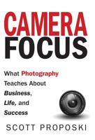 Camera Focus: What Photography Teaches About Business, Life, and Success 1947341553 Book Cover