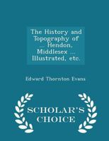 The History and Topography of ... Hendon, Middlesex ...... 1241603723 Book Cover