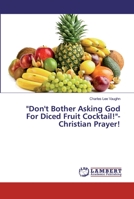 Don't Bother Asking God For Diced Fruit Cocktail!-Christian Prayer! 6200215219 Book Cover