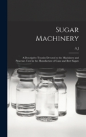 Sugar Machinery; A Descriptive Treatise Devoted to the Machinery and Processes Used in the Manufacture of Cane and Beet Sugars 1018114025 Book Cover