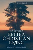 10 Keys For Better Christain Living: Growing In Christ Handbook 1974610306 Book Cover