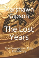 The Lost Years: The Corruption of the Presidency B08WZFPN89 Book Cover