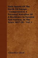Field Sports of the North of Europe - Comprised in a Personal Narrative of a Residence in Sweden and Norway, in the Years 1827-28 - Vol. I 144605375X Book Cover