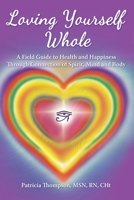 Loving Yourself Whole: A Field Guide to Health and Happiness Through Connection of Spirit, Mind and Body 1736312308 Book Cover