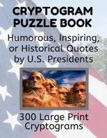 Cryptogram Puzzle Book: 300 Large Print Cryptograms: Humorous, Inspiring, or Historical Quotes by United States Presidents 1099897114 Book Cover
