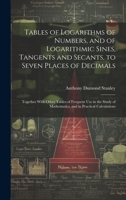 Tables of Logarithms of Numbers, and of Logarithmic Sines, Tangents and Secants, to Seven Places of Decimals: Together With Other Tables of Frequent U 1019561386 Book Cover