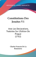 Constitutions Des Jesuites V1: Avec Les Declarations, Traduites Sur L'Edition De Prague (1762) 1104705494 Book Cover