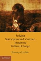 Judging State-Sponsored Violence, Imagining Political Change. Bronwyn Anne Leebaw 0521169771 Book Cover