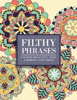 Filthy Phrases: An Adult Coloring Book of Dirty, Sexual and Downright Filthy Phrases 1657216780 Book Cover