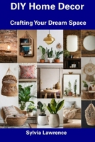 DIY Home Decor: Crafting Your Dream Space B0CFCY4RKX Book Cover