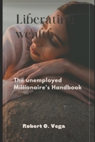 Liberating Wealth: The unemployed Millionaire's Handbook B0CQYWPX3S Book Cover