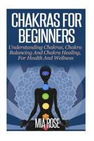 Chakras For Beginners: Understanding Chakras, Chakra Balancing And Chakra Healing, For Health And Wellness (Chakras, Chakra Balancing, Chakra Healing, Sprituality, Aura, Meditation) 1500848255 Book Cover