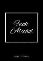 F*ck Alcohol: Daily Gratitude Journal for Recovering Alcoholics - Daily Sobriety Tracker And Gratitude Journal For Men And Women - 6.69 x 9.61" 120 Pages, Track Your Sobriety Progress, Stay Consistent 1703941357 Book Cover