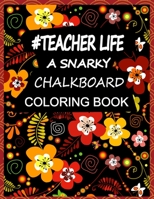 Teacher Life A Snarky Chalkboard Coloring Book: 100 Pages 8.5x11 Inch Teacher Coloring Pages for adults, I Need That TEACHER'S Coloring Book Right Now B084DHWMD5 Book Cover