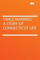 Twice Married: A Story of Connecticut Life 1165789507 Book Cover