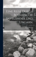 Eine Reise Durch Bosnien, Die Savel�nder Und Ungarn. 1020525452 Book Cover