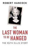 The Last Woman to be Hanged: The Ruth Ellis Story 1841884472 Book Cover