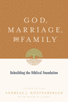 God, Marriage, and Family: Rebuilding the Biblical Foundation