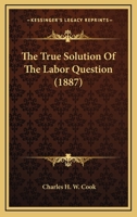 The True Solution of the Labor Question 1120934311 Book Cover