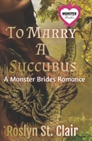 To Marry A Succubus: A Monster Brides Romance B0CBWDQCK2 Book Cover