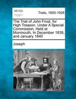 The Trial of John Frost for High Treason: Under a Special Commission Held at Monmouth in December 1839 and January 1840 1275543405 Book Cover
