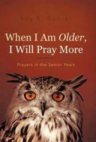 When I Am Older, I Will Pray More: Prayers in the Senior Years 1462039499 Book Cover