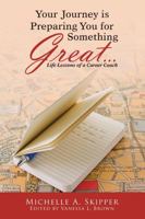 Your Journey Is Preparing You for Something Great...: Life Lessons of a Career Coach 1483448614 Book Cover