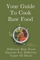 Your Guide To Cook Raw Food: Different Raw Food Options For Different Types Of Meals: Simple Raw Food Recipes B09CRTDGGB Book Cover