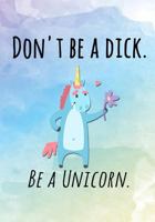 Don't Be a Dick. Be a Unicorn 1726364275 Book Cover