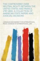 The controversy over neutral rights between the United States and France, 1797-1800; a collection of American state papers and judicial decisions 1289340404 Book Cover